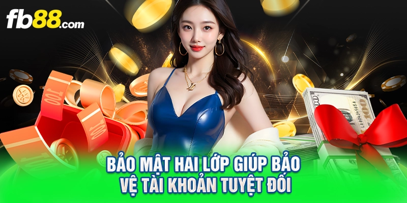 Bảo mật hai lớp giúp bảo vệ tài khoản tuyệt đối