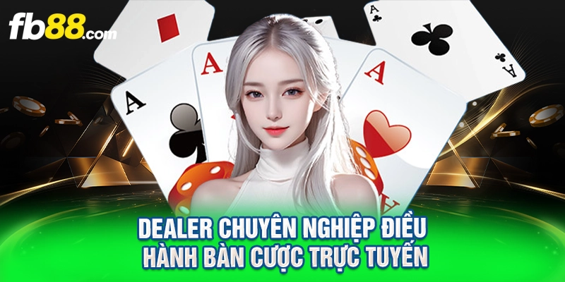 Dealer chuyên nghiệp điều hành bàn cược trực tuyến