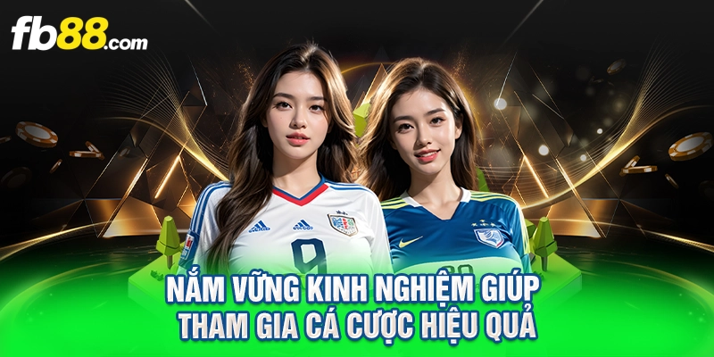 Nắm vững kinh nghiệm giúp tham gia cá cược hiệu quả