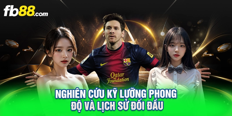 Nghiên cứu kỹ lưỡng phong độ và lịch sử đối đầu