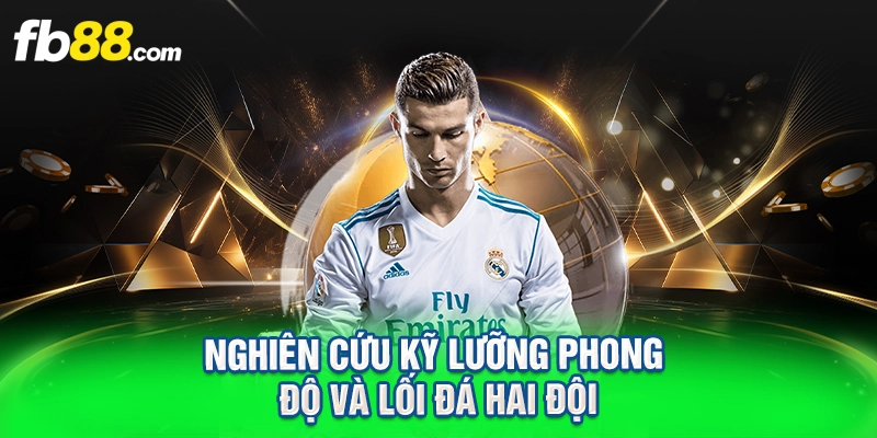 Nghiên cứu kỹ lưỡng phong độ và lối đá hai đội
