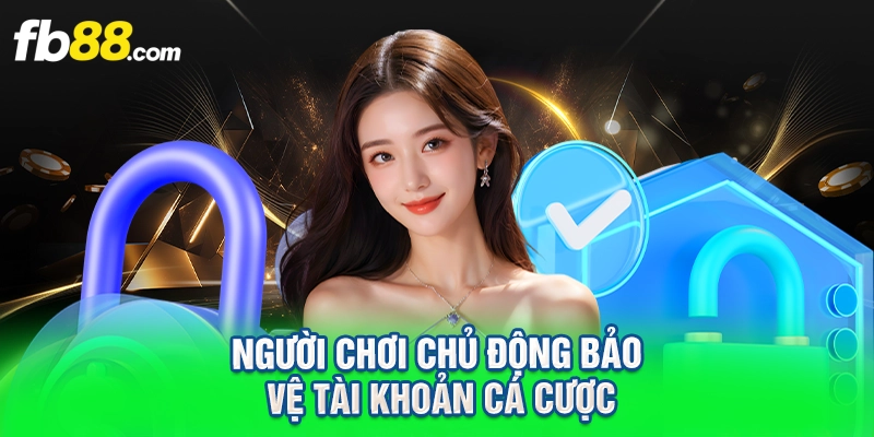 Người chơi chủ động bảo vệ tài khoản cá cược