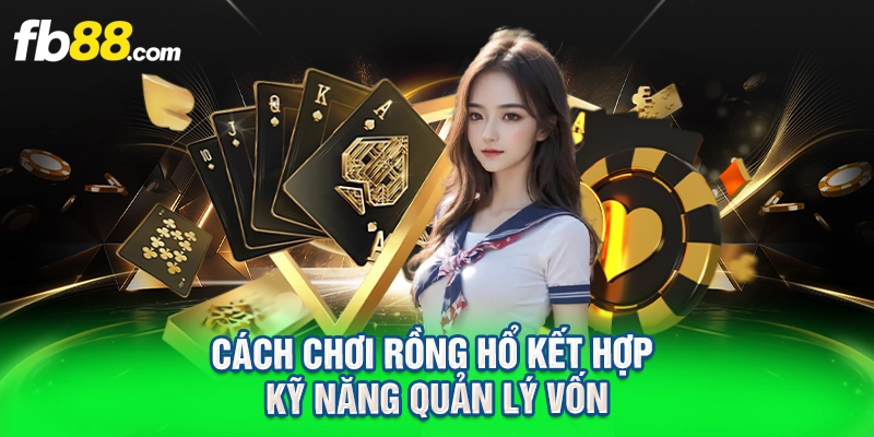 cách chơi rồng hổ kết hợp kỹ năng quản lý vốn