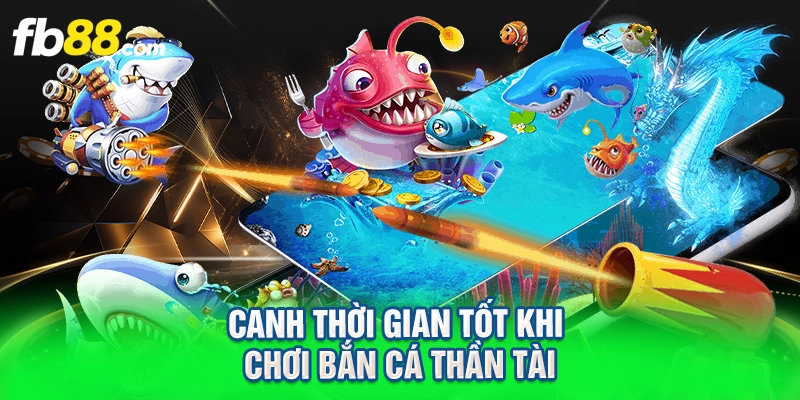 canh thời gian tốt khi chơi bắn cá thần tài
