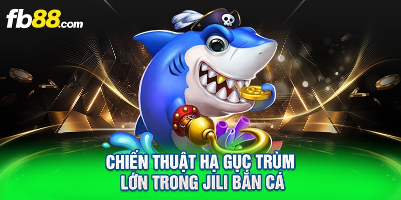 chiến thuật hạ gục trùm lớn trong jili bắn cá