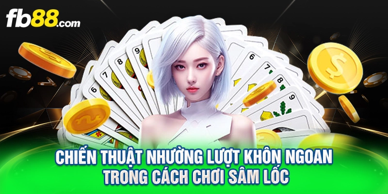 chiến thuật nhường lượt khôn ngoan trong cách chơi sâm lốc